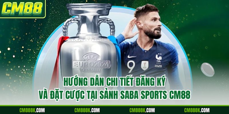 Hướng dẫn chi tiết đăng ký và đặt cược tại sảnh Saba Sports CM88