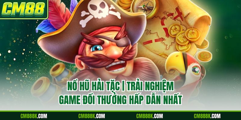 Nổ Hũ Hải Tặc | Trải Nghiệm Game Đổi Thưởng Hấp Dẫn Nhất