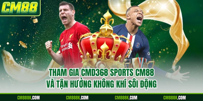 Tham gia CMD368 Sports CM88 và tận hưởng không khí sôi động