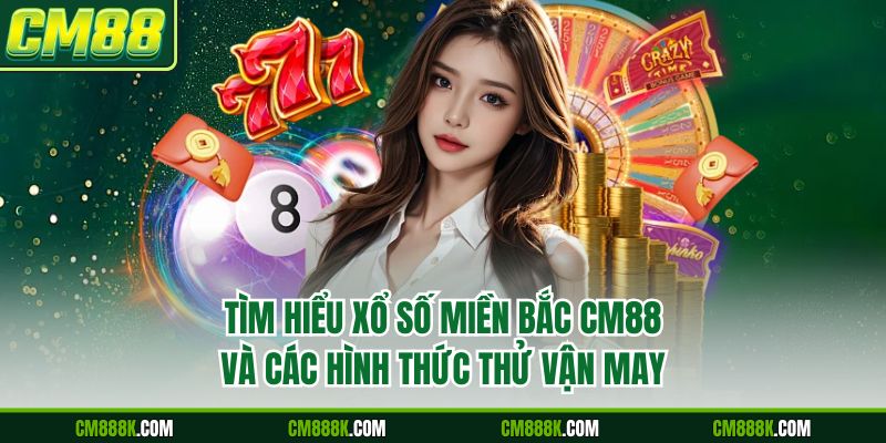 Tìm Hiểu Xổ Số Miền Bắc CM88 Và Các Hình Thức Thử Vận May
