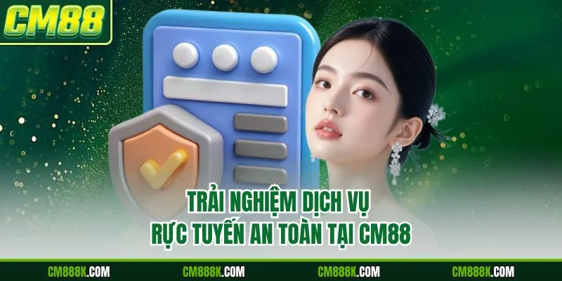 Trải nghiệm dịch vụ trực tuyến an toàn tại CM88